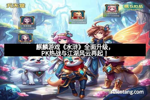 麒麟游戏《水浒》全面升级，PK热战与江湖风云再起！